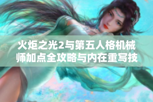 火炬之光2与第五人格机械师加点全攻略与内在重写技巧指南