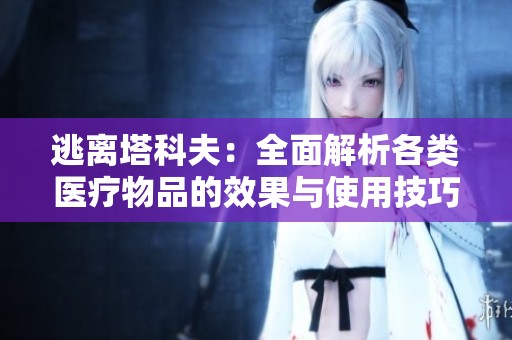 逃离塔科夫：全面解析各类医疗物品的效果与使用技巧
