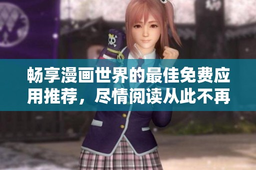 畅享漫画世界的最佳免费应用推荐，尽情阅读从此不再受限