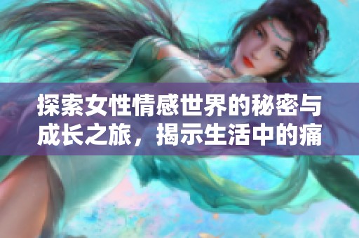 探索女性情感世界的秘密与成长之旅，揭示生活中的痛与美