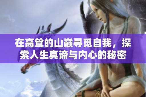 在高耸的山巅寻觅自我，探索人生真谛与内心的秘密