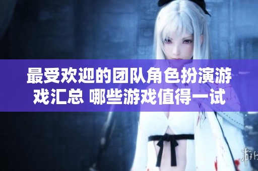 最受欢迎的团队角色扮演游戏汇总 哪些游戏值得一试