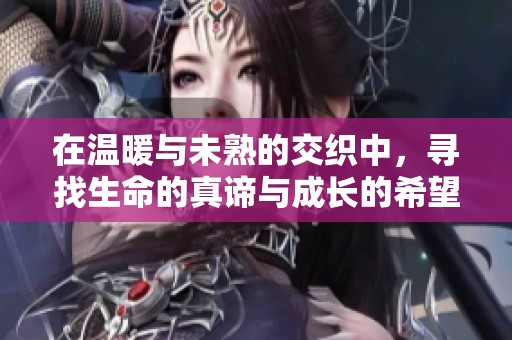 在温暖与未熟的交织中，寻找生命的真谛与成长的希望