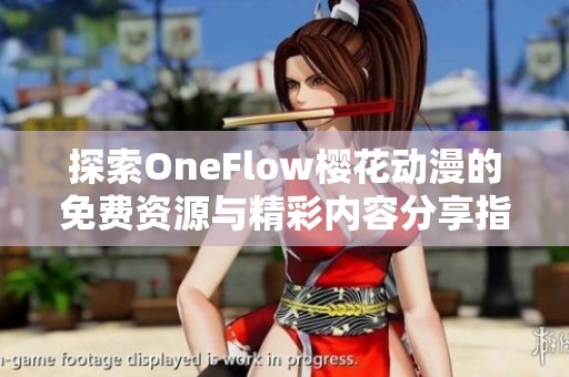 探索OneFlow樱花动漫的免费资源与精彩内容分享指南