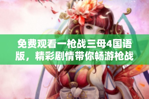 免费观看一枪战三母4国语版，精彩剧情带你畅游枪战世界