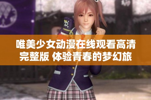 唯美少女动漫在线观看高清完整版 体验青春的梦幻旅程