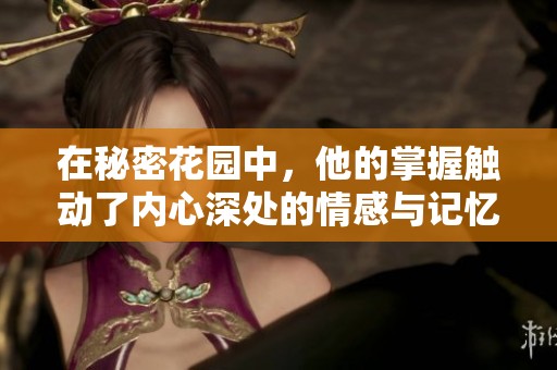在秘密花园中，他的掌握触动了内心深处的情感与记忆