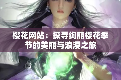 樱花网站：探寻绚丽樱花季节的美丽与浪漫之旅