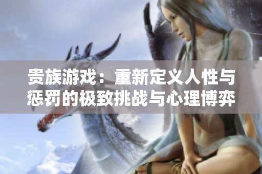 贵族游戏：重新定义人性与惩罚的极致挑战与心理博弈