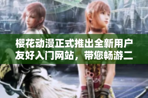 樱花动漫正式推出全新用户友好入门网站，带您畅游二次元世界