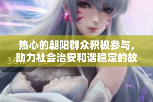 热心的朝阳群众积极参与，助力社会治安和谐稳定的故事