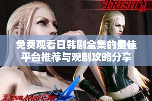 免费观看日韩剧全集的最佳平台推荐与观剧攻略分享