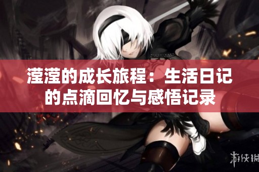 滢滢的成长旅程：生活日记的点滴回忆与感悟记录