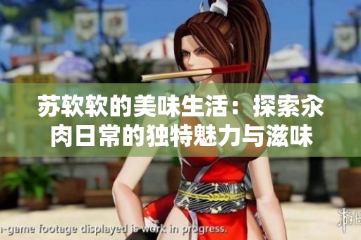 苏软软的美味生活：探索汆肉日常的独特魅力与滋味