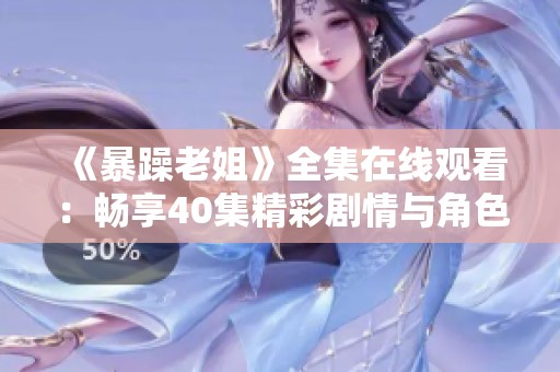 《暴躁老姐》全集在线观看：畅享40集精彩剧情与角色互动的欢乐体验