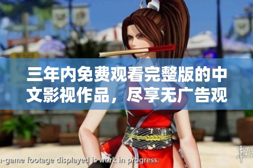 三年内免费观看完整版的中文影视作品，尽享无广告观影体验