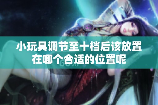 小玩具调节至十档后该放置在哪个合适的位置呢