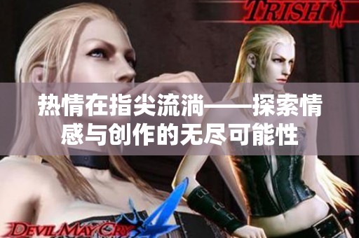 热情在指尖流淌——探索情感与创作的无尽可能性