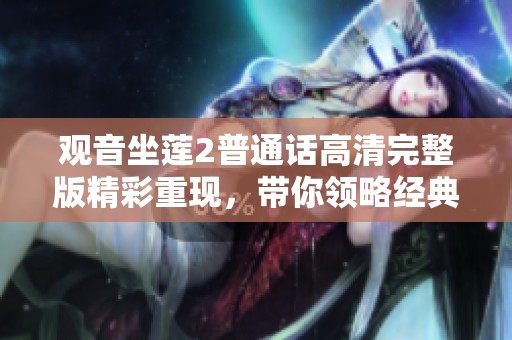 观音坐莲2普通话高清完整版精彩重现，带你领略经典美学与文化之旅