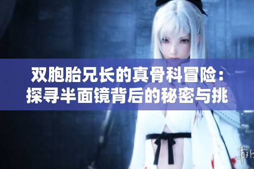 双胞胎兄长的真骨科冒险：探寻半面镜背后的秘密与挑战