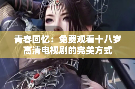青春回忆：免费观看十八岁高清电视剧的完美方式