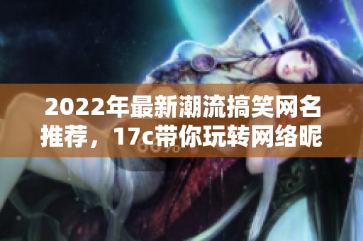 2022年最新潮流搞笑网名推荐，17c带你玩转网络昵称的创意选择