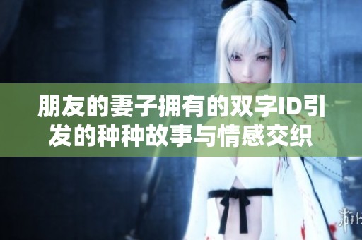 朋友的妻子拥有的双字ID引发的种种故事与情感交织