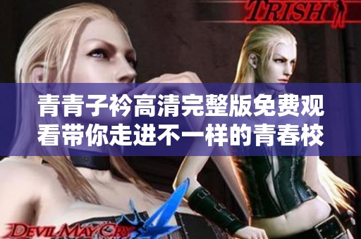 青青子衿高清完整版免费观看带你走进不一样的青春校园故事