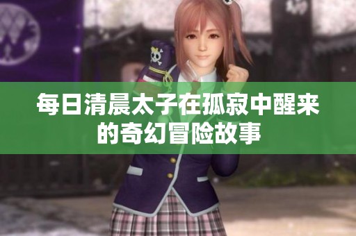 每日清晨太子在孤寂中醒来的奇幻冒险故事