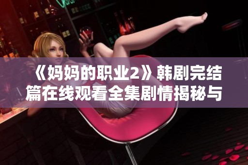 《妈妈的职业2》韩剧完结篇在线观看全集剧情揭秘与角色解析