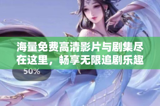 海量免费高清影片与剧集尽在这里，畅享无限追剧乐趣