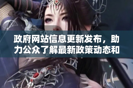 政府网站信息更新发布，助力公众了解最新政策动态和服务指南
