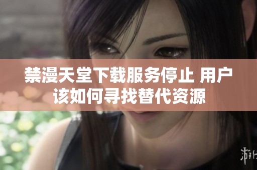 禁漫天堂下载服务停止 用户该如何寻找替代资源