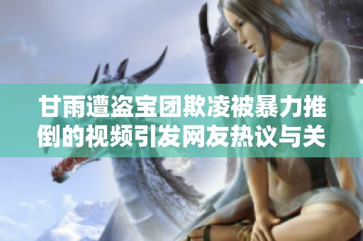 甘雨遭盗宝团欺凌被暴力推倒的视频引发网友热议与关注