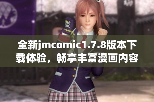 全新jmcomic1.7.8版本下载体验，畅享丰富漫画内容与全新功能揭秘