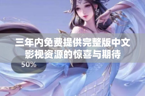 三年内免费提供完整版中文影视资源的惊喜与期待