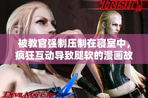 被教官强制压制在寝室中，疯狂互动导致腿软的漫画故事
