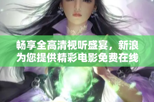 畅享全高清视听盛宴，新浪为您提供精彩电影免费在线观看