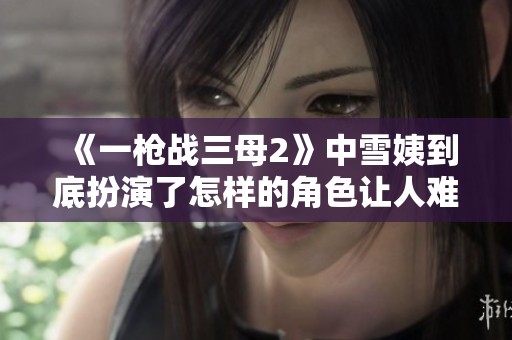 《一枪战三母2》中雪姨到底扮演了怎样的角色让人难以忘怀