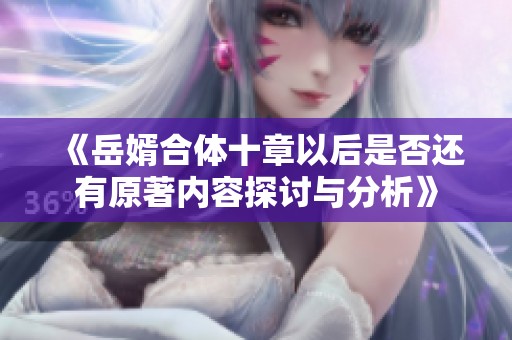 《岳婿合体十章以后是否还有原著内容探讨与分析》