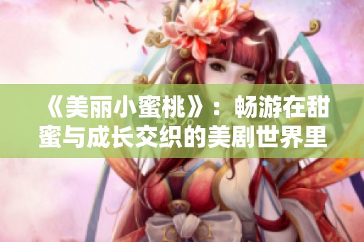 《美丽小蜜桃》：畅游在甜蜜与成长交织的美剧世界里