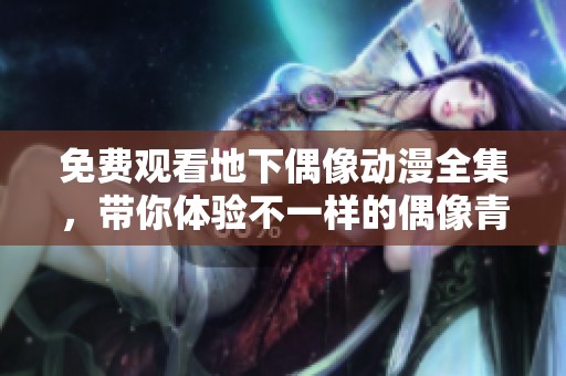 免费观看地下偶像动漫全集，带你体验不一样的偶像青春故事