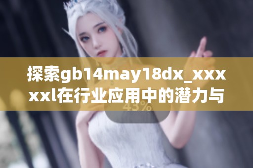 探索gb14may18dx_澳门风云阿彩xxl在行业应用中的潜力与创新价值分析