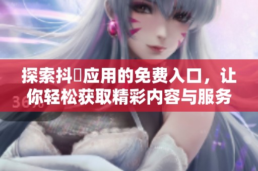 探索抖抈应用的免费入口，让你轻松获取精彩内容与服务