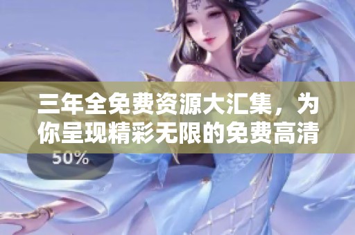 三年全免费资源大汇集，为你呈现精彩无限的免费高清大全