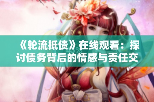 《轮流抵债》在线观看：探讨债务背后的情感与责任交织的故事