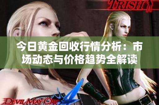 今日黄金回收行情分析：市场动态与价格趋势全解读