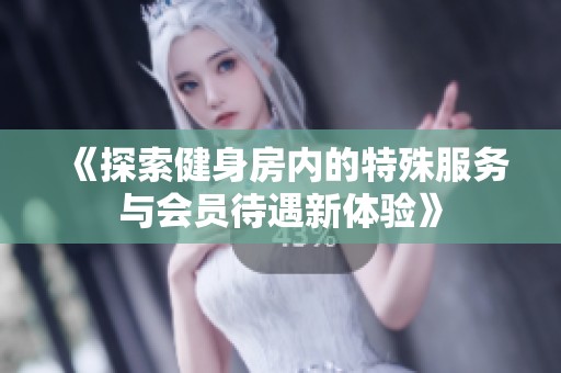《探索健身房内的特殊服务与会员待遇新体验》