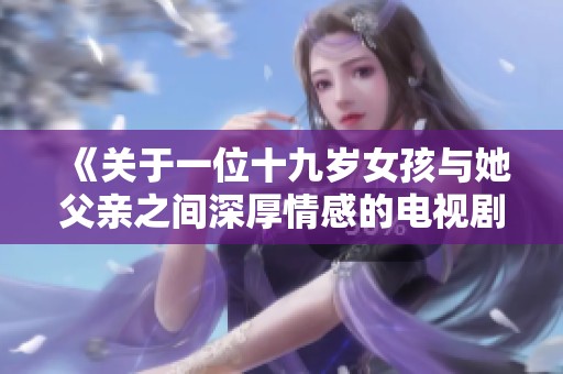 《关于一位十九岁女孩与她父亲之间深厚情感的电视剧名称探索》