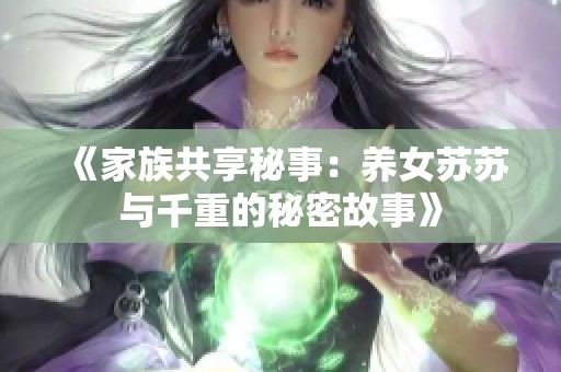 《家族共享秘事：养女苏苏与千重的秘密故事》